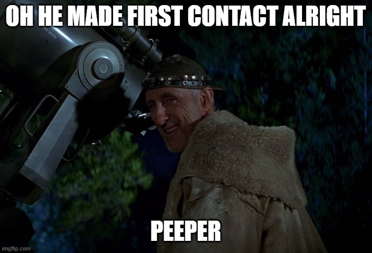 Cochrane the Peeper | OH HE MADE FIRST CONTACT ALRIGHT; PEEPER | image tagged in zefram cochrane smiling | made w/ Imgflip meme maker