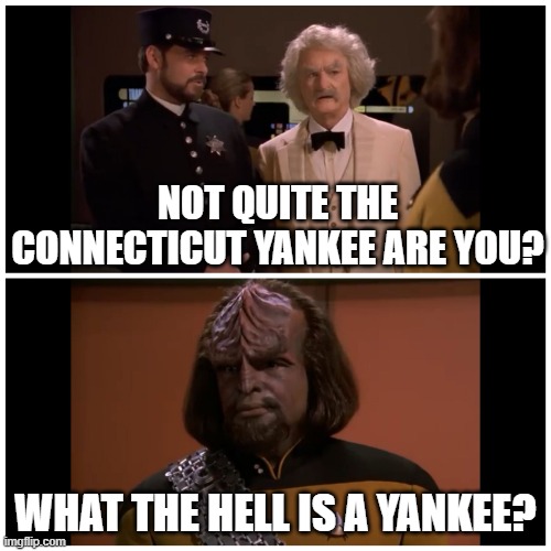 Twain and Worf | NOT QUITE THE CONNECTICUT YANKEE ARE YOU? WHAT THE HELL IS A YANKEE? | image tagged in mark twain and worf | made w/ Imgflip meme maker