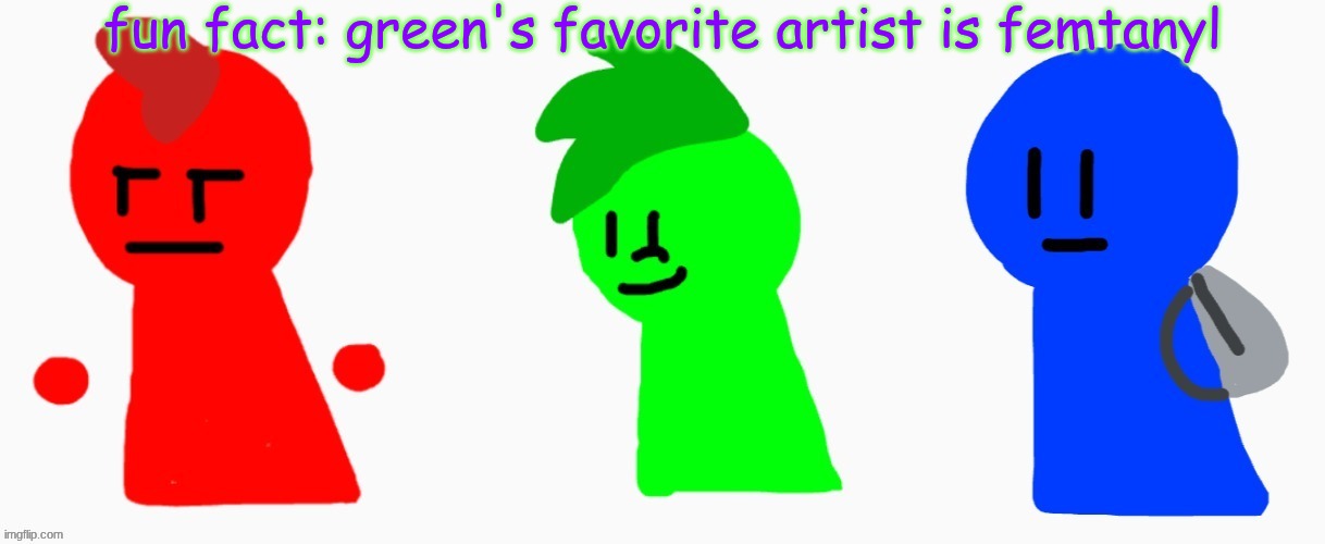 he listens to it when he's kicking someone's ass | fun fact: green's favorite artist is femtanyl | image tagged in the rgb squad | made w/ Imgflip meme maker