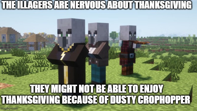 Illagers | THE ILLAGERS ARE NERVOUS ABOUT THANKSGIVING; THEY MIGHT NOT BE ABLE TO ENJOY THANKSGIVING BECAUSE OF DUSTY CROPHOPPER | image tagged in illagers | made w/ Imgflip meme maker