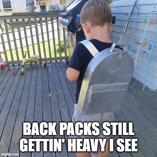 Back Pack | BACK PACKS STILL GETTIN' HEAVY I SEE | image tagged in funny,meme | made w/ Imgflip meme maker
