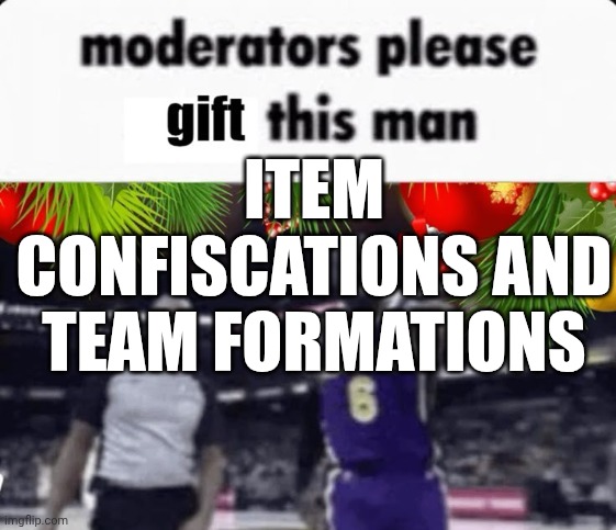 I love details | ITEM CONFISCATIONS AND TEAM FORMATIONS | image tagged in moderators please gift this man | made w/ Imgflip meme maker