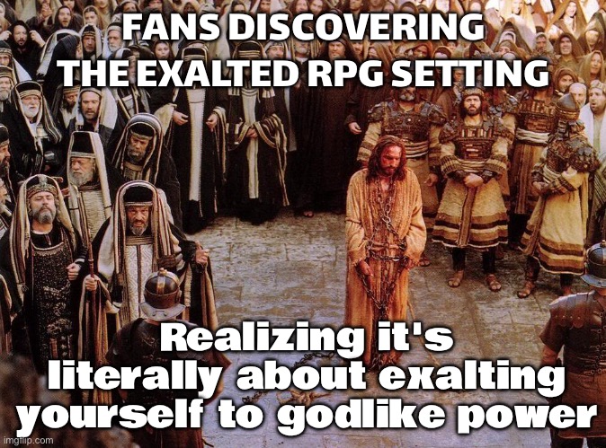 PEOPLE WHO THINK THEY’VE MASTERED EVERY RPG SETTING; THEN THEY FIND EXALTED AND REALIZE… | FANS DISCOVERING THE EXALTED RPG SETTING; Realizing it's literally about exalting yourself to godlike power | image tagged in those who exalt themselves,solar,solar power,sun,gaming,online gaming | made w/ Imgflip meme maker