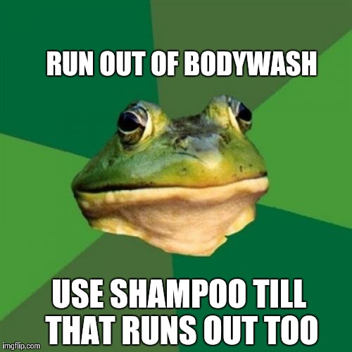 Foul Bachelor Frog | RUN OUT OF BODYWASH USE SHAMPOO TILL THAT RUNS OUT TOO | image tagged in memes,foul bachelor frog,AdviceAnimals | made w/ Imgflip meme maker