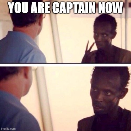 Captain Phillips - I'm The Captain Now | YOU ARE CAPTAIN NOW | image tagged in memes,captain phillips - i'm the captain now | made w/ Imgflip meme maker