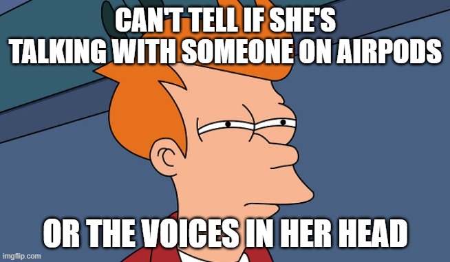 Can't tell if | CAN'T TELL IF SHE'S TALKING WITH SOMEONE ON AIRPODS; OR THE VOICES IN HER HEAD | image tagged in can't tell if | made w/ Imgflip meme maker