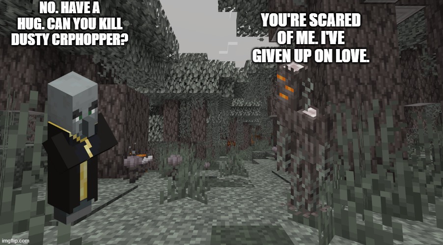 Pale Garden | NO. HAVE A HUG. CAN YOU KILL DUSTY CRPHOPPER? YOU'RE SCARED OF ME. I'VE GIVEN UP ON LOVE. | image tagged in pale garden | made w/ Imgflip meme maker