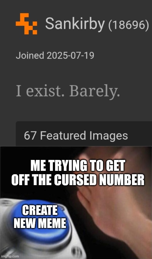 Thank god I noticed that early.. phew | ME TRYING TO GET OFF THE CURSED NUMBER; CREATE NEW MEME | image tagged in memes,blank nut button | made w/ Imgflip meme maker
