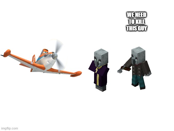 Blank White Template | WE NEED TO KILL THIS GUY | image tagged in blank white template | made w/ Imgflip meme maker