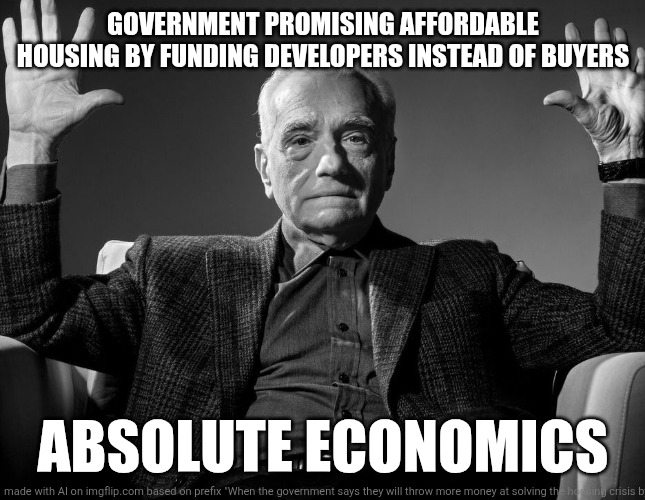 Absolute Cinema | GOVERNMENT PROMISING AFFORDABLE HOUSING BY FUNDING DEVELOPERS INSTEAD OF BUYERS; ABSOLUTE ECONOMICS | image tagged in absolute cinema | made w/ Imgflip meme maker