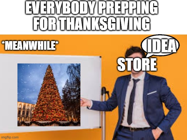 real | EVERYBODY PREPPING FOR THANKSGIVING; IDEA; *MEANWHILE*; STORE | image tagged in memes,fun,thanksgiving,november,store,christmas | made w/ Imgflip meme maker