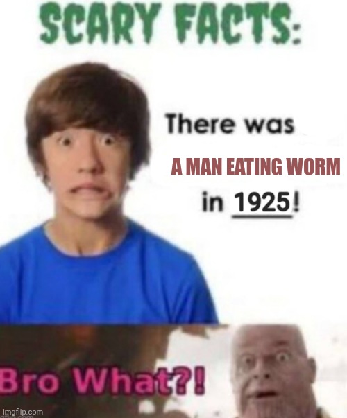 Scary facts | A MAN EATING WORM; 1925 | image tagged in scary facts | made w/ Imgflip meme maker