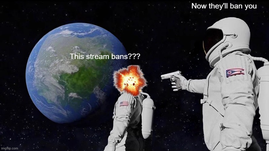 Always Has Been | Now they'll ban you; This stream bans??? | image tagged in memes,always has been,funny,fun,stop reading the tags,stop | made w/ Imgflip meme maker