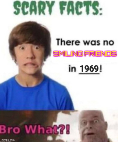 Scary facts | SMILING FRIENDS; 1969 | image tagged in scary facts | made w/ Imgflip meme maker
