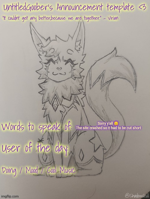 UntitledGoober has something to say!!!!!! (Ty shadowskull!) | Sorry y'all 😔 
The site crashed so it had to be cut short | image tagged in untitledgoober has something to say ty shadowskull | made w/ Imgflip meme maker