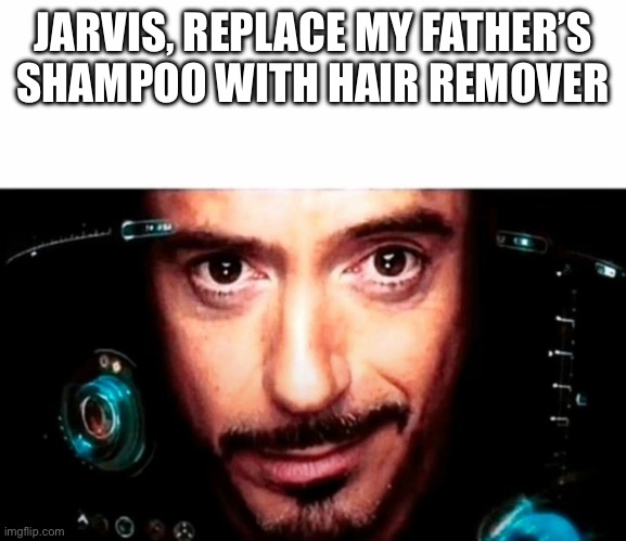 Jarvis | JARVIS, REPLACE MY FATHER’S SHAMPOO WITH HAIR REMOVER | image tagged in jarvis | made w/ Imgflip meme maker