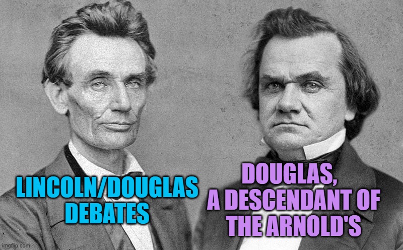 Abraham Lincoln and Stephen A. Douglas | LINCOLN/DOUGLAS
DEBATES DOUGLAS,  
A DESCENDANT OF
THE ARNOLD'S | image tagged in abraham lincoln and stephen a douglas | made w/ Imgflip meme maker