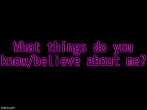What do you believe about me? | image tagged in what do you believe about me | made w/ Imgflip meme maker