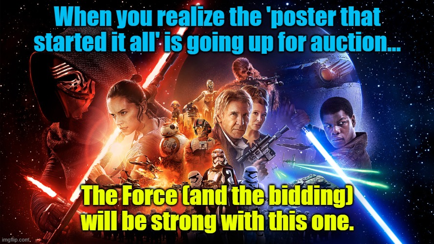 WHEN YOU HEAR THAT THE ORIGINAL TOM JUNG STAR WARS POSTER IS UP FOR AUCTION AND YOU REALIZE YOU CAN’T AFFORD IT | When you realize the 'poster that started it all' is going up for auction…; The Force (and the bidding) will be strong with this one. | image tagged in star wars episode 7 movie poster wide,star wars,movie poster,poster,classic movies,sci fi | made w/ Imgflip meme maker
