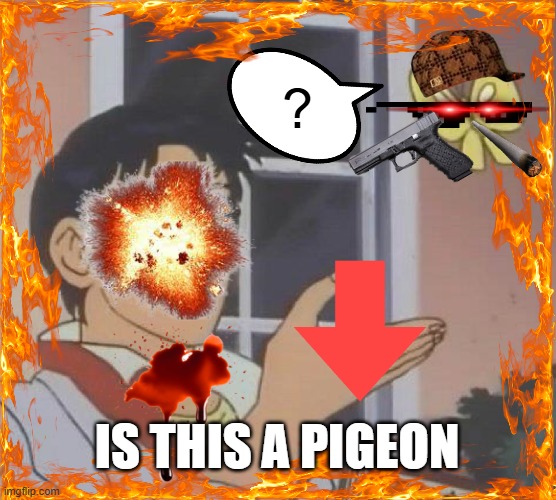 Drip pt. 28 | ? IS THIS A PIGEON | image tagged in memes,is this a pigeon,funny,fun,drip,stop reading the tags | made w/ Imgflip meme maker