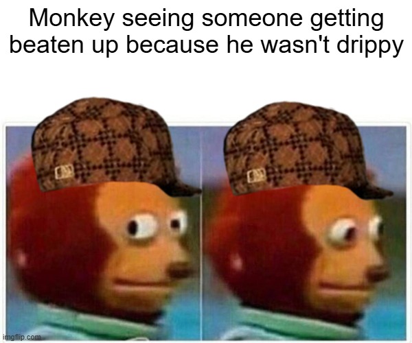 Drip pt. 29 | Monkey seeing someone getting beaten up because he wasn't drippy | image tagged in memes,monkey puppet,funny,fun,drip,stop reading the tags | made w/ Imgflip meme maker