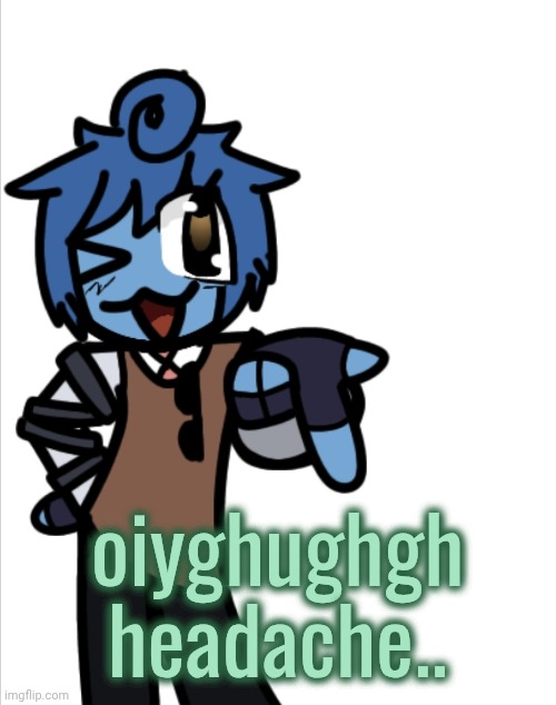 bleugh | oiyghughgh headache.. | image tagged in bleugh | made w/ Imgflip meme maker
