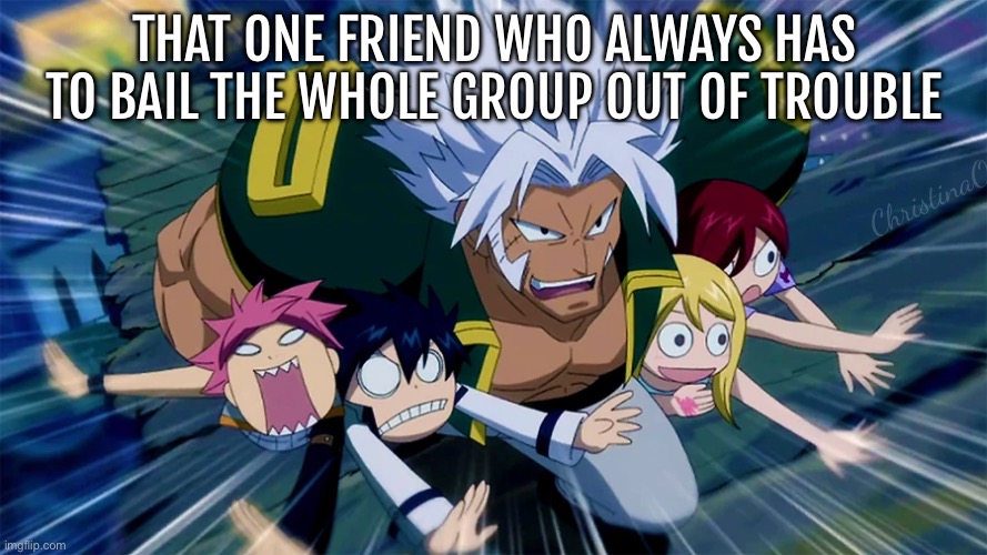 Fairy Tail Memes - Friends | THAT ONE FRIEND WHO ALWAYS HAS TO BAIL THE WHOLE GROUP OUT OF TROUBLE; ChristinaO | image tagged in memes,fairy tail,fairy tail memes,anime memes,friends,friendship | made w/ Imgflip meme maker
