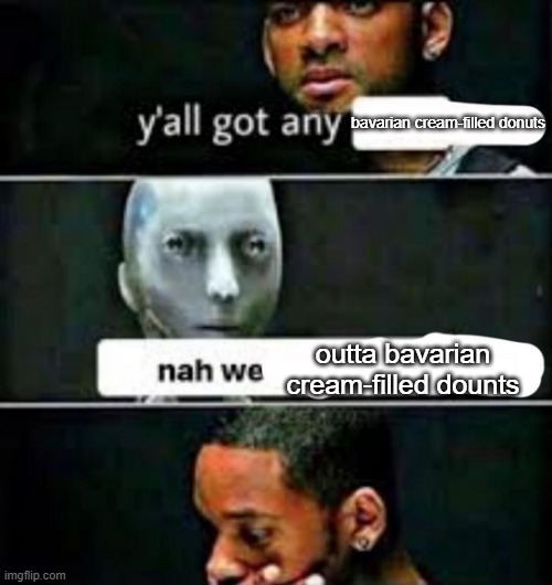 y'all got any | bavarian cream-filled donuts; outta bavarian cream-filled dounts | image tagged in y'all got any | made w/ Imgflip meme maker