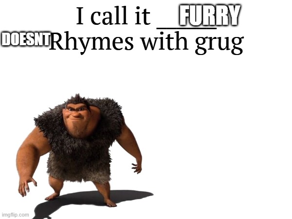doesnt ryme with grug | DOESNT; FURRY | image tagged in i call it _____ | made w/ Imgflip meme maker