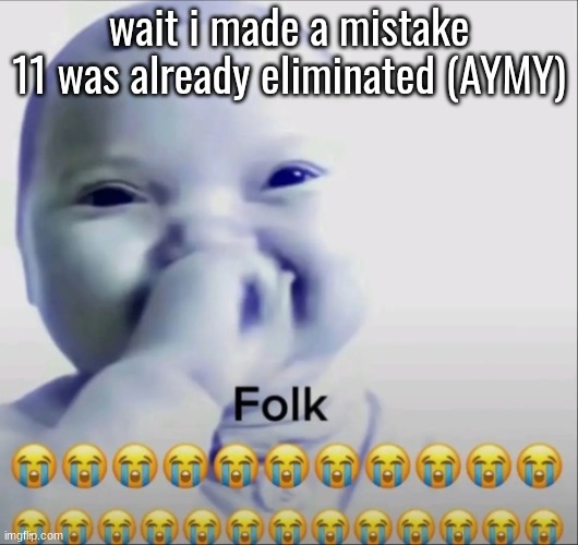 14 (UntitledGoober) Dies by default | wait i made a mistake
11 was already eliminated (AYMY) | image tagged in folk | made w/ Imgflip meme maker