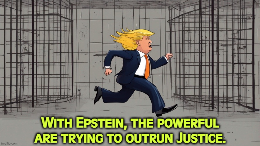Donald Trump trying to outrun justice and prison | With Epstein, the powerful are trying to outrun Justice. | image tagged in donald trump trying to outrun justice and prison,trump,ghislaine maxwell,jeffrey epstein,justice,prison | made w/ Imgflip meme maker