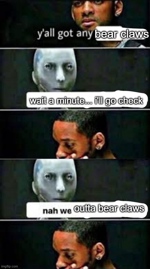 bear claws; wait a minute... i'll go check; outta bear claws | image tagged in y'all got any | made w/ Imgflip meme maker