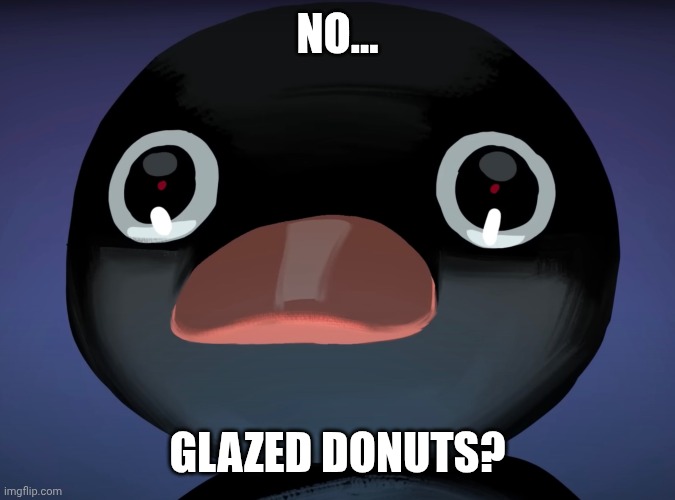Pingu stare | NO... GLAZED DONUTS? | image tagged in pingu stare | made w/ Imgflip meme maker
