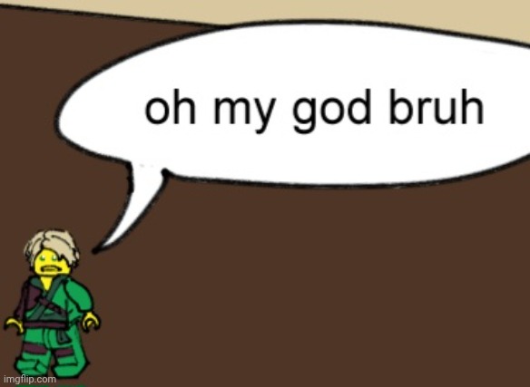 oh my god bruh | image tagged in oh my god bruh | made w/ Imgflip meme maker
