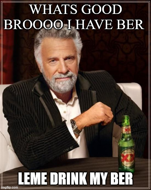 Dink my ber | WHATS GOOD BROOOO I HAVE BER; LEME DRINK MY BER | image tagged in memes,the most interesting man in the world | made w/ Imgflip meme maker