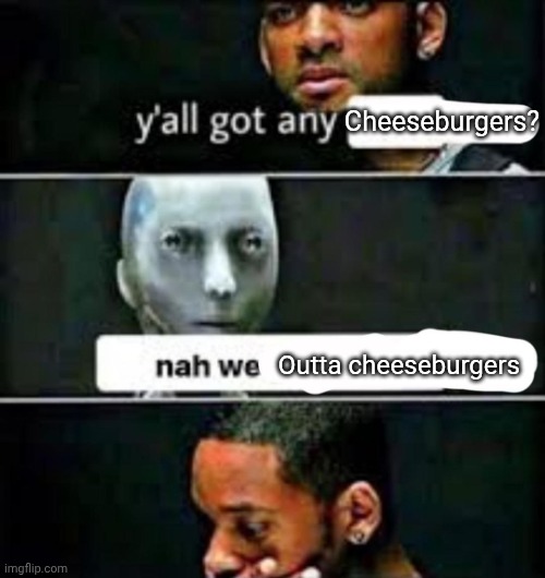 F**K | Cheeseburgers? Outta cheeseburgers | image tagged in y'all got any | made w/ Imgflip meme maker