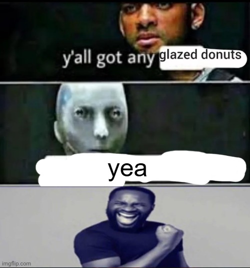 . | image tagged in y'all got any glazed donuts | made w/ Imgflip meme maker