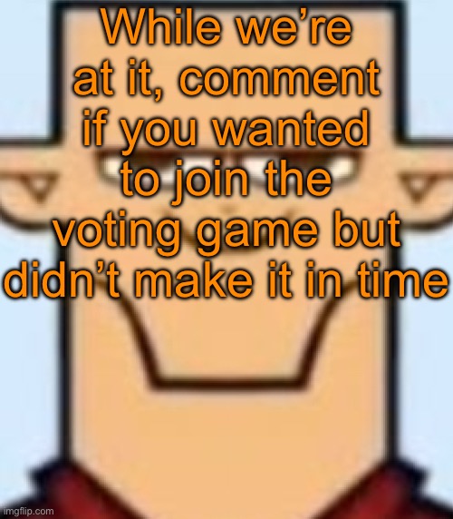 Sped Tyler | While we’re at it, comment if you wanted to join the voting game but didn’t make it in time | image tagged in sped tyler | made w/ Imgflip meme maker