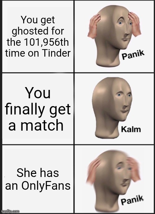 Panik Kalm Panik Meme | You get ghosted for the 101,956th time on Tinder; You finally get a match; She has an OnlyFans | image tagged in memes,panik kalm panik | made w/ Imgflip meme maker