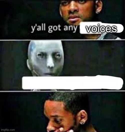 y'all got any | voices | image tagged in y'all got any | made w/ Imgflip meme maker