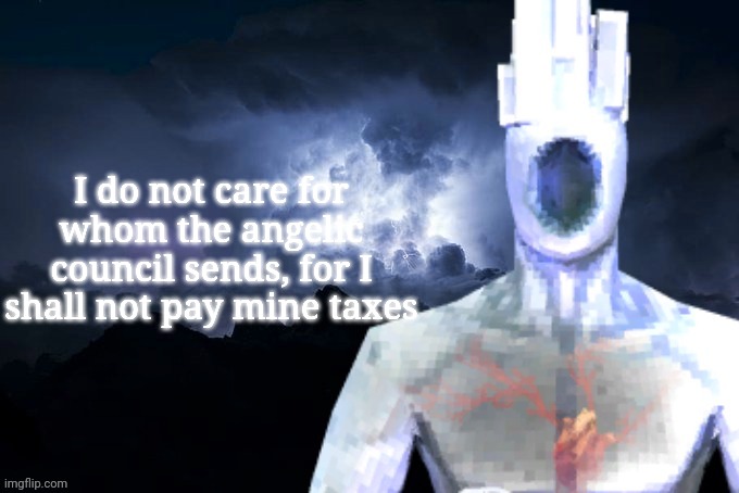 Low Tier Minos Prime | I do not care for whom the angelic council sends, for I shall not pay mine taxes | image tagged in low tier minos prime | made w/ Imgflip meme maker