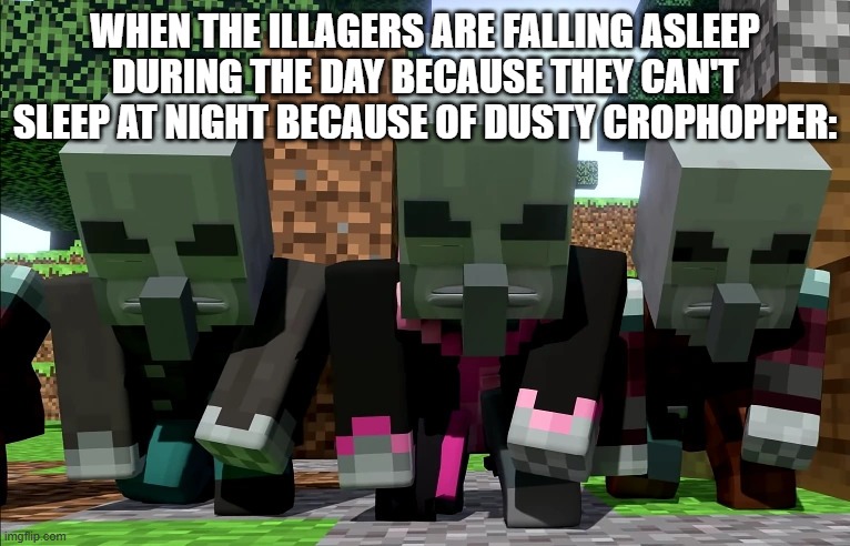 Illagers | WHEN THE ILLAGERS ARE FALLING ASLEEP DURING THE DAY BECAUSE THEY CAN'T SLEEP AT NIGHT BECAUSE OF DUSTY CROPHOPPER: | image tagged in illagers | made w/ Imgflip meme maker