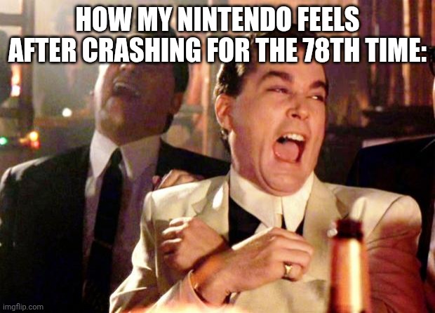 Goodfellas Laugh | HOW MY NINTENDO FEELS AFTER CRASHING FOR THE 78TH TIME: | image tagged in goodfellas laugh,relatable | made w/ Imgflip meme maker