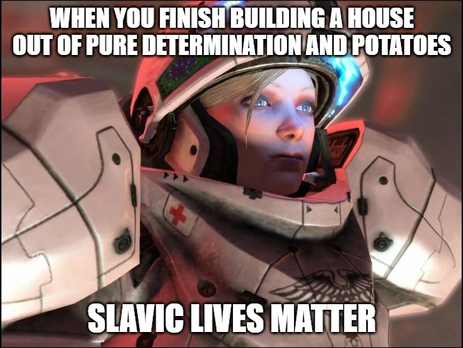 Slavic Starcraft Pilot | WHEN YOU FINISH BUILDING A HOUSE OUT OF PURE DETERMINATION AND POTATOES; SLAVIC LIVES MATTER | image tagged in slavic starcraft pilot,slavic space marine,slavic lives matter | made w/ Imgflip meme maker