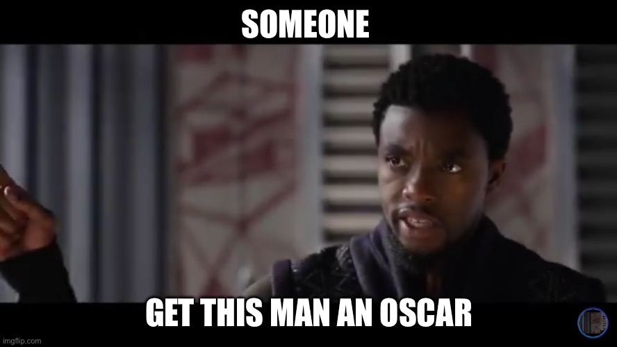 Oscar | SOMEONE; GET THIS MAN AN OSCAR | image tagged in black panther - get this man a shield | made w/ Imgflip meme maker