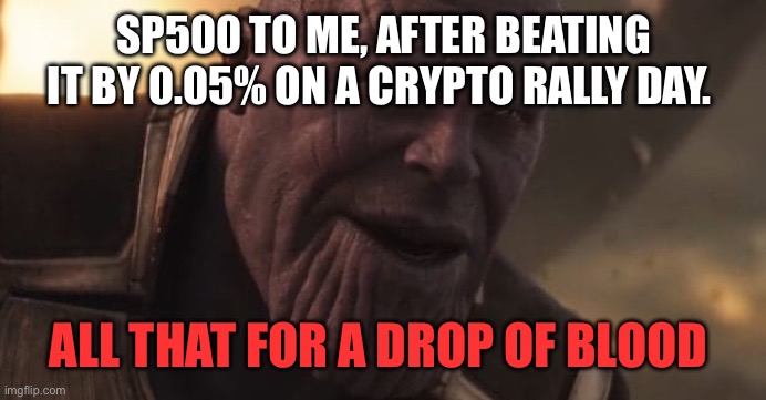 Thanos "All that for a drop of blood" | SP500 TO ME, AFTER BEATING IT BY 0.05% ON A CRYPTO RALLY DAY. ALL THAT FOR A DROP OF BLOOD | image tagged in thanos all that for a drop of blood | made w/ Imgflip meme maker