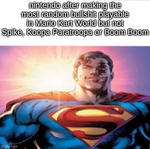 Superman starman meme | nintendo after making the most random bullshit playable in Mario Kart World but not Spike, Koopa Paratroopa or Boom Boom | image tagged in superman starman meme | made w/ Imgflip meme maker