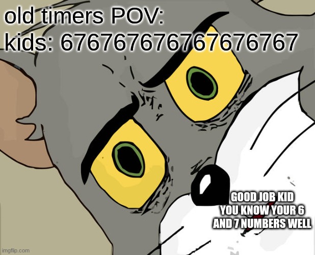 Unsettled Tom Meme | old timers POV:; kids: 676767676767676767; GOOD JOB KID YOU KNOW YOUR 6 AND 7 NUMBERS WELL | image tagged in memes,unsettled tom,67 | made w/ Imgflip meme maker