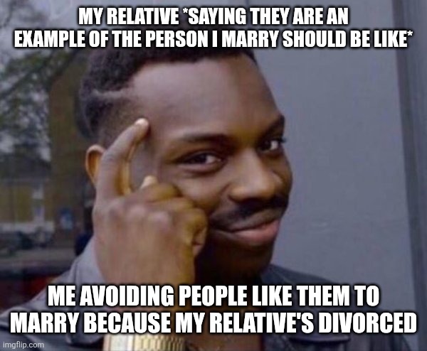 Guy tapping head | MY RELATIVE *SAYING THEY ARE AN EXAMPLE OF THE PERSON I MARRY SHOULD BE LIKE*; ME AVOIDING PEOPLE LIKE THEM TO MARRY BECAUSE MY RELATIVE'S DIVORCED | image tagged in guy tapping head | made w/ Imgflip meme maker