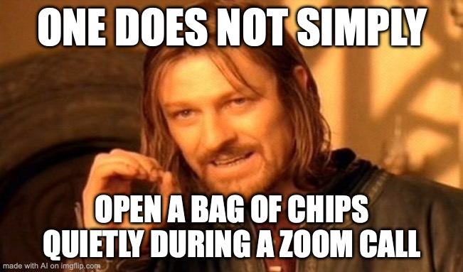 One does never simply | ONE DOES NOT SIMPLY; OPEN A BAG OF CHIPS QUIETLY DURING A ZOOM CALL | image tagged in memes,one does not simply | made w/ Imgflip meme maker